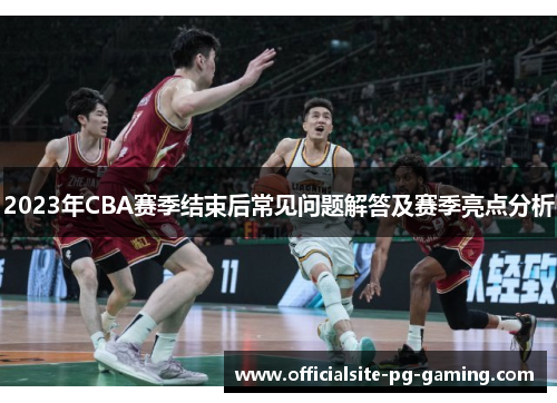 2023年CBA赛季结束后常见问题解答及赛季亮点分析 2023年CBA赛季结束后常见问题解答及赛季亮点分析