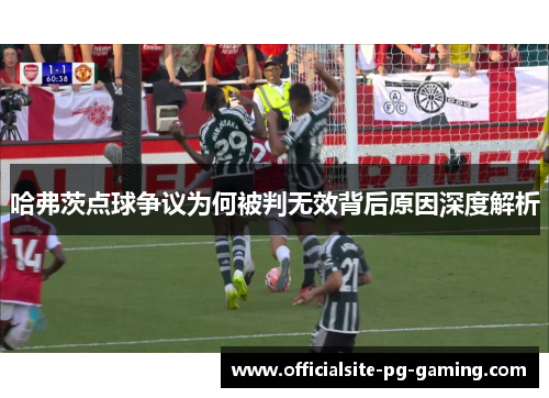 哈弗茨点球争议为何被判无效背后原因深度解析