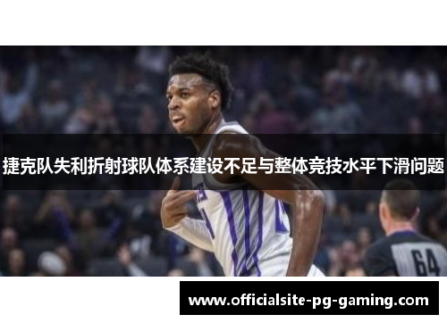 捷克队失利折射球队体系建设不足与整体竞技水平下滑问题