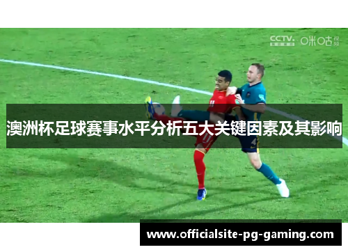 澳洲杯足球赛事水平分析五大关键因素及其影响