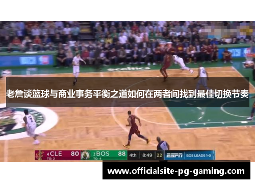 老詹谈篮球与商业事务平衡之道如何在两者间找到最佳切换节奏