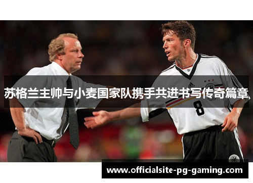 苏格兰主帅与小麦国家队携手共进书写传奇篇章