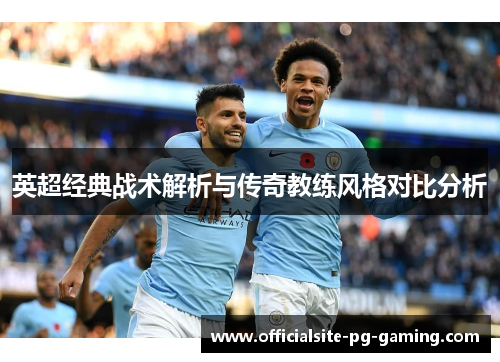 英超经典战术解析与传奇教练风格对比分析 英超经典战术解析与传奇教练风格对比分析