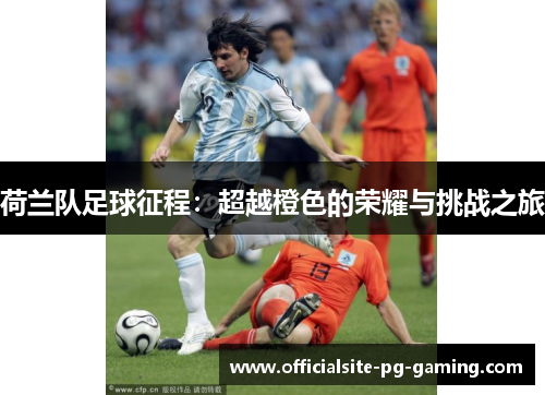 荷兰队足球征程：超越橙色的荣耀与挑战之旅
