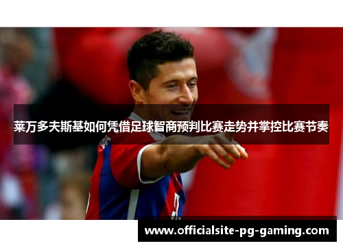 莱万多夫斯基如何凭借足球智商预判比赛走势并掌控比赛节奏