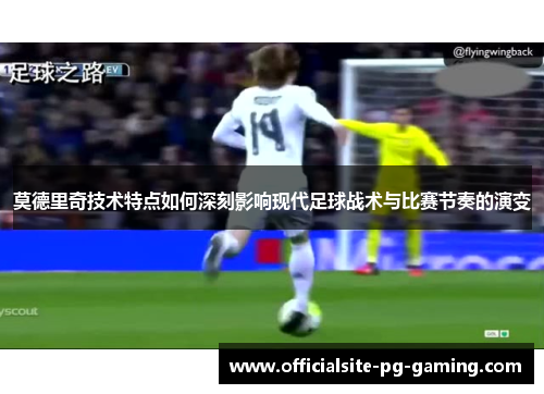 莫德里奇技术特点如何深刻影响现代足球战术与比赛节奏的演变