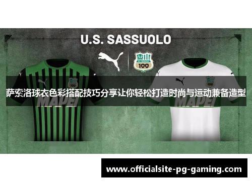 萨索洛球衣色彩搭配技巧分享让你轻松打造时尚与运动兼备造型 萨索洛球衣色彩搭配技巧分享让你轻松打造时尚与运动兼备造型