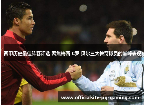 西甲历史最佳阵容评选 聚焦梅西 C罗 贝尔三大传奇球员的巅峰表现 西甲历史最佳阵容评选 聚焦梅西 C罗 贝尔三大传奇球员的巅峰表现