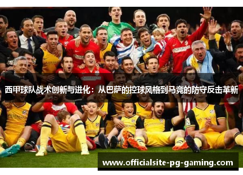 西甲球队战术创新与进化:从巴萨的控球风格到马竞的防守反击革新 西甲球队战术创新与进化:从巴萨的控球风格到马竞的防守反击革新