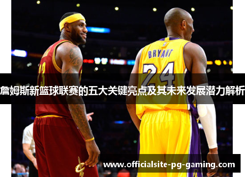 詹姆斯新篮球联赛的五大关键亮点及其未来发展潜力解析