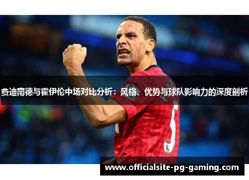 费迪南德与霍伊伦中场对比分析：风格、优势与球队影响力的深度剖析