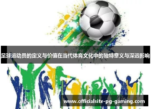 足球运动员的定义与价值在当代体育文化中的独特意义与深远影响