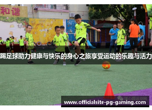 踢足球助力健康与快乐的身心之旅享受运动的乐趣与活力 踢足球助力健康与快乐的身心之旅享受运动的乐趣与活力