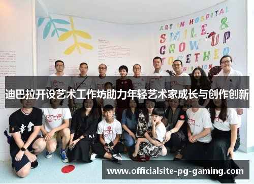 迪巴拉开设艺术工作坊助力年轻艺术家成长与创作创新 迪巴拉开设艺术工作坊助力年轻艺术家成长与创作创新