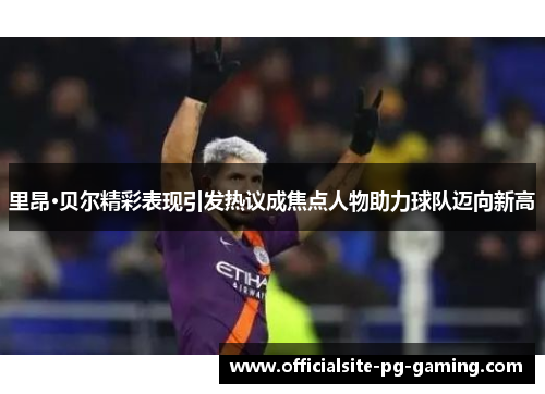 里昂·贝尔精彩表现引发热议成焦点人物助力球队迈向新高 里昂·贝尔精彩表现引发热议成焦点人物助力球队迈向新高