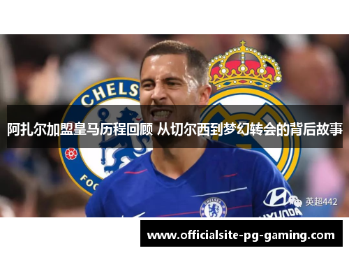 阿扎尔加盟皇马历程回顾 从切尔西到梦幻转会的背后故事