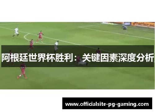 阿根廷世界杯胜利：关键因素深度分析