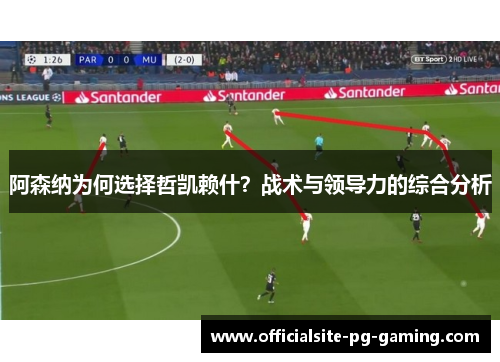 阿森纳为何选择哲凯赖什?战术与领导力的综合分析 阿森纳为何选择哲凯赖什?战术与领导力的综合分析