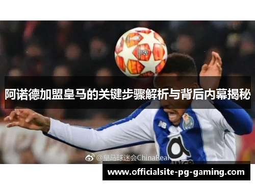 阿诺德加盟皇马的关键步骤解析与背后内幕揭秘 阿诺德加盟皇马的关键步骤解析与背后内幕揭秘