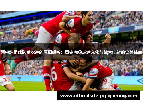 阿森纳足球队受欢迎的原因解析:历史底蕴球迷文化与战术创新的完美结合 阿森纳足球队受欢迎的原因解析:历史底蕴球迷文化与战术创新的完美结合