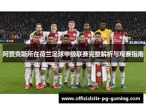 阿贾克斯所在荷兰足球甲级联赛完整解析与观赛指南 阿贾克斯所在荷兰足球甲级联赛完整解析与观赛指南