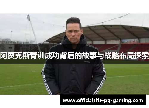 阿贾克斯青训成功背后的故事与战略布局探索 阿贾克斯青训成功背后的故事与战略布局探索