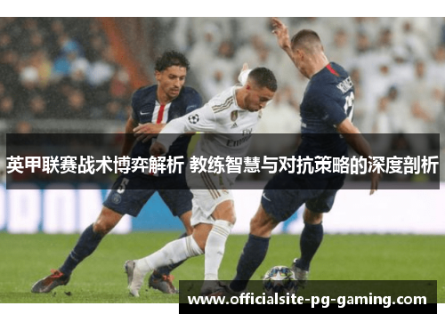 英甲联赛战术博弈解析 教练智慧与对抗策略的深度剖析