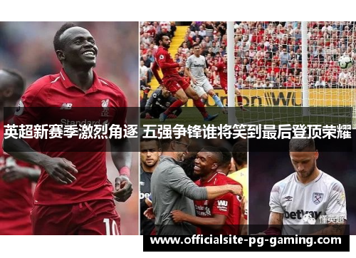 英超新赛季激烈角逐 五强争锋谁将笑到最后登顶荣耀