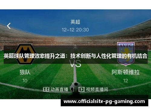 英超球队管理效率提升之道:技术创新与人性化管理的有机结合 英超球队管理效率提升之道:技术创新与人性化管理的有机结合