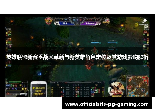 英雄联盟新赛季战术革新与新英雄角色定位及其游戏影响解析 英雄联盟新赛季战术革新与新英雄角色定位及其游戏影响解析