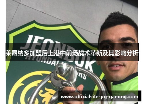 莱昂纳多加盟后上港中前场战术革新及其影响分析