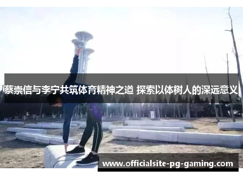蔡崇信与李宁共筑体育精神之道 探索以体树人的深远意义