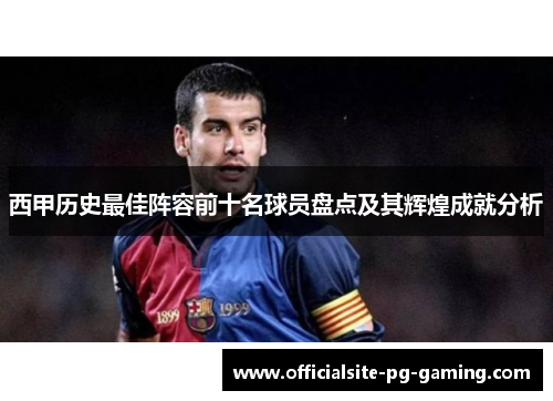 西甲历史最佳阵容前十名球员盘点及其辉煌成就分析