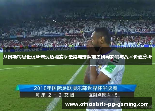 从奥斯梅恩世俱杯表现透视赛季走势与球队前景研判影响与战术价值分析 从奥斯梅恩世俱杯表现透视赛季走势与球队前景研判影响与战术价值分析