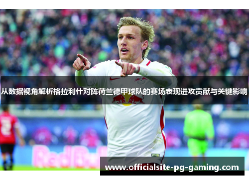 从数据视角解析格拉利什对阵荷兰德甲球队的赛场表现进攻贡献与关键影响
