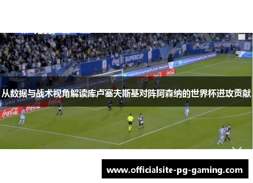 从数据与战术视角解读库卢塞夫斯基对阵阿森纳的世界杯进攻贡献 从数据与战术视角解读库卢塞夫斯基对阵阿森纳的世界杯进攻贡献