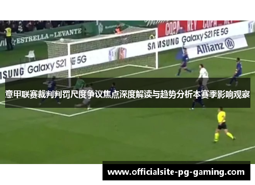 意甲联赛裁判判罚尺度争议焦点深度解读与趋势分析本赛季影响观察 意甲联赛裁判判罚尺度争议焦点深度解读与趋势分析本赛季影响观察