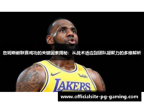 詹姆斯新联赛成功的关键因素揭秘:从战术适应到团队凝聚力的多维解析 詹姆斯新联赛成功的关键因素揭秘:从战术适应到团队凝聚力的多维解析