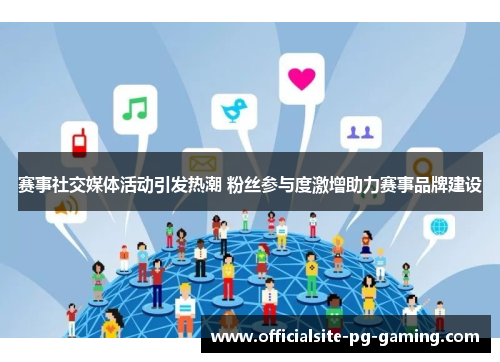 赛事社交媒体活动引发热潮 粉丝参与度激增助力赛事品牌建设 赛事社交媒体活动引发热潮 粉丝参与度激增助力赛事品牌建设