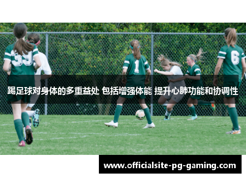 踢足球对身体的多重益处 包括增强体能 提升心肺功能和协调性 踢足球对身体的多重益处 包括增强体能 提升心肺功能和协调性