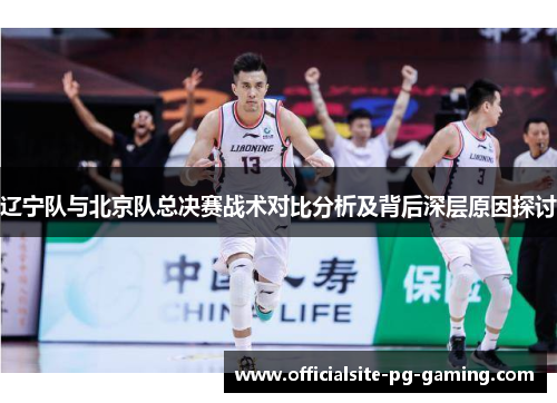 辽宁队与北京队总决赛战术对比分析及背后深层原因探讨