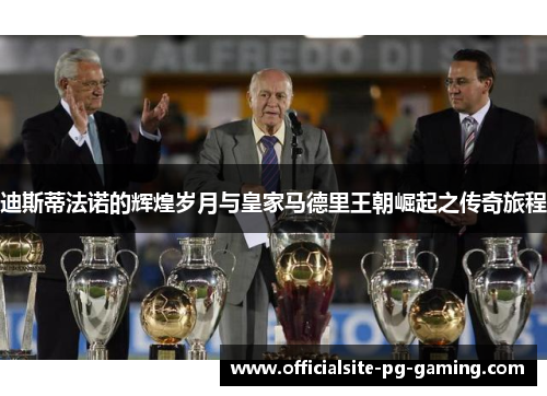 迪斯蒂法诺的辉煌岁月与皇家马德里王朝崛起之传奇旅程 迪斯蒂法诺的辉煌岁月与皇家马德里王朝崛起之传奇旅程