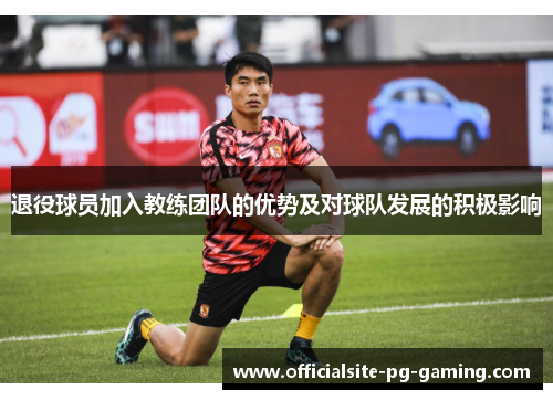 退役球员加入教练团队的优势及对球队发展的积极影响