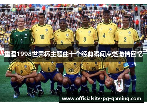 重温1998世界杯主题曲十个经典瞬间点燃激情回忆