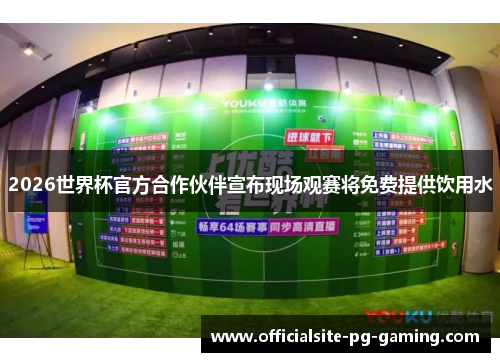 2026世界杯官方合作伙伴宣布现场观赛将免费提供饮用水