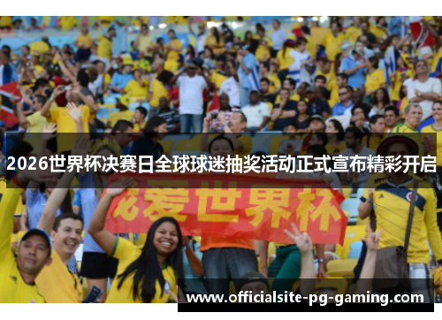 2026世界杯决赛日全球球迷抽奖活动正式宣布精彩开启 2026世界杯决赛日全球球迷抽奖活动正式宣布精彩开启