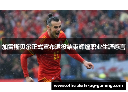 加雷斯贝尔正式宣布退役结束辉煌职业生涯感言