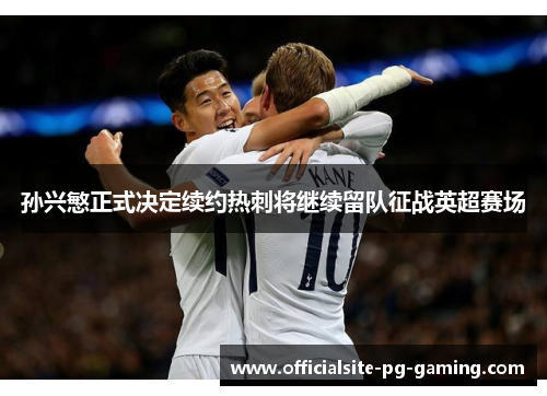 孙兴慜正式决定续约热刺将继续留队征战英超赛场