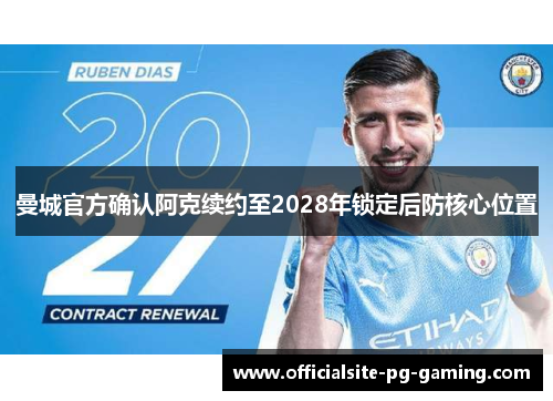 曼城官方确认阿克续约至2028年锁定后防核心位置