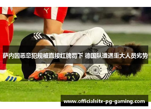 萨内因恶意犯规被直接红牌罚下 德国队遭遇重大人员劣势 萨内因恶意犯规被直接红牌罚下 德国队遭遇重大人员劣势